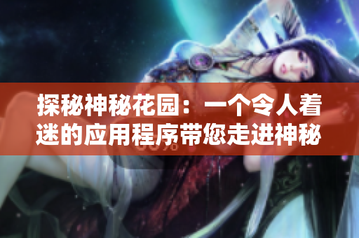 探秘神秘花园：一个令人着迷的应用程序带您走进神秘世界