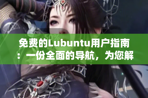 免费的Lubuntu用户指南：一份全面的导航，为您解密Lubuntu系统！