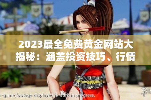 2023最全免费黄金网站大揭秘：涵盖投资技巧、行情分析、炒黄金攻略，一网打尽！