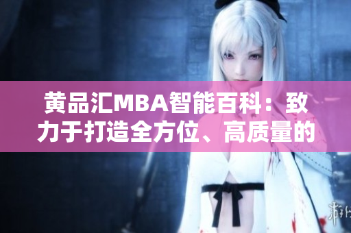 黄品汇MBA智能百科：致力于打造全方位、高质量的MBA知识库