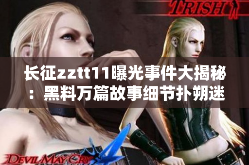 长征zztt11曝光事件大揭秘：黑料万篇故事细节扑朔迷离,网友热议