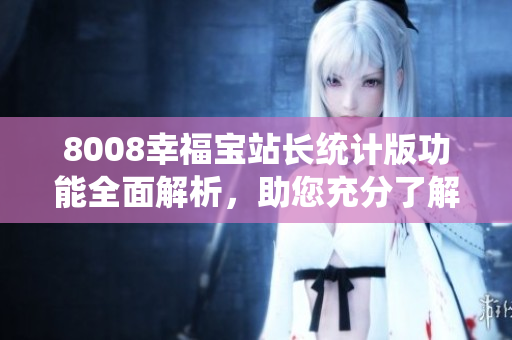 8008幸福宝站长统计版功能全面解析，助您充分了解其特色