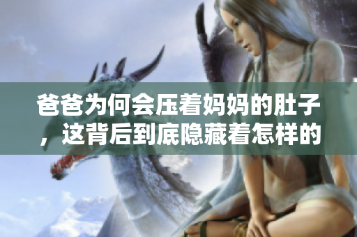 爸爸为何会压着妈妈的肚子，这背后到底隐藏着怎样的秘密？