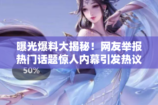 曝光爆料大揭秘！网友举报热门话题惊人内幕引发热议