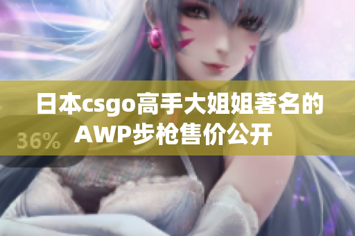 日本csgo高手大姐姐著名的AWP步枪售价公开 