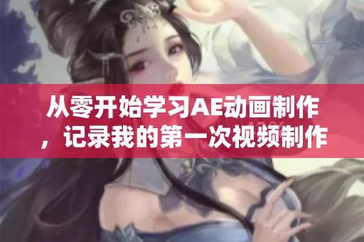 从零开始学习AE动画制作，记录我的第一次视频制作经历