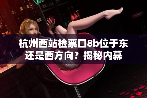 杭州西站检票口8b位于东还是西方向？揭秘内幕