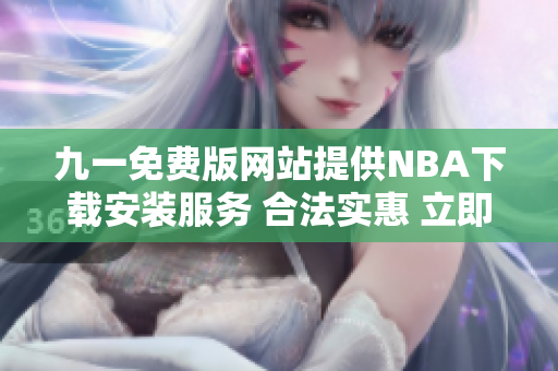九一免费版网站提供NBA下载安装服务 合法实惠 立即享受篮球盛宴