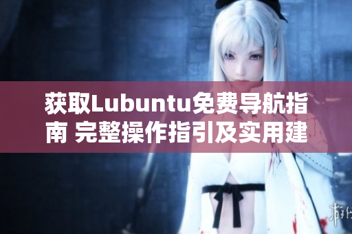 获取Lubuntu免费导航指南 完整操作指引及实用建议