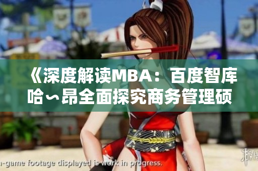 《深度解读MBA：百度智库哈∽昂全面探究商务管理硕士课程的内涵和价值》