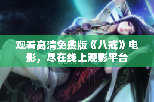 观看高清免费版《八戒》电影，尽在线上观影平台