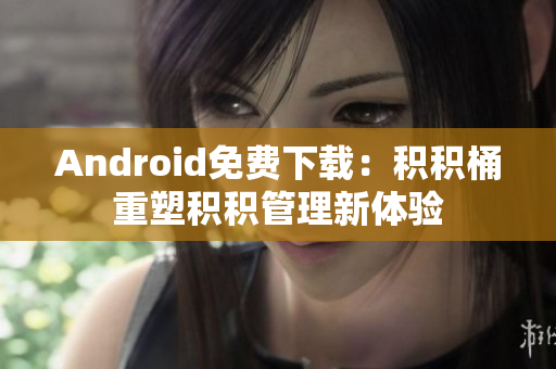 Android免费下载：积积桶重塑积积管理新体验