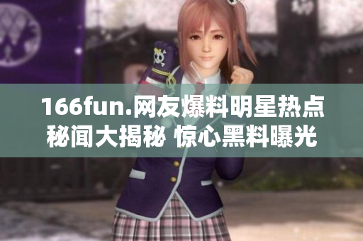 166fun.网友爆料明星热点秘闻大揭秘 惊心黑料曝光！