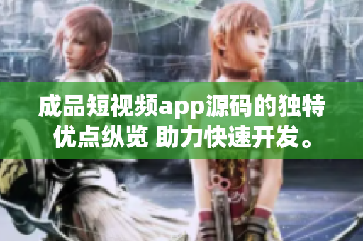 成品短视频app源码的独特优点纵览 助力快速开发。