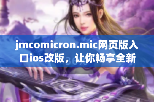 jmcomicron.mic网页版入口ios改版，让你畅享全新阅读体验