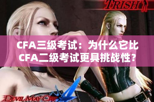 CFA三级考试：为什么它比CFA二级考试更具挑战性？