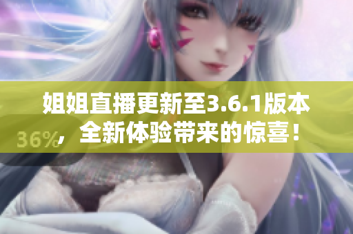 姐姐直播更新至3.6.1版本，全新体验带来的惊喜！