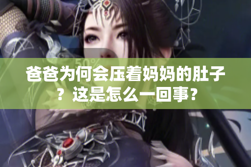 爸爸为何会压着妈妈的肚子？这是怎么一回事？