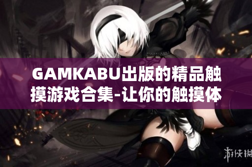 GAMKABU出版的精品触摸游戏合集-让你的触摸体验更精彩