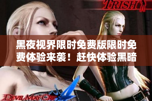 黑夜视界限时免费版限时免费体验来袭！赶快体验黑暗世界的奇幻乐趣，全新奇幻冒险等你来挑战！