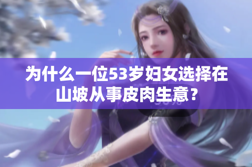 为什么一位53岁妇女选择在山坡从事皮肉生意？