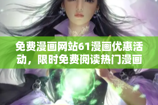 免费漫画网站61漫画优惠活动，限时免费阅读热门漫画