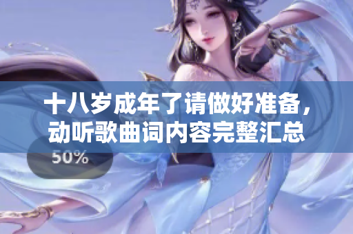 十八岁成年了请做好准备，动听歌曲词内容完整汇总