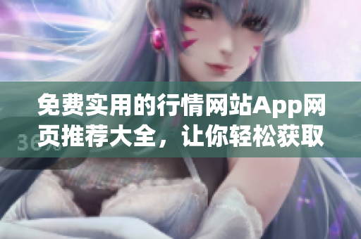 免费实用的行情网站App网页推荐大全，让你轻松获取最新的市场行情信息