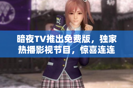 暗夜TV推出免费版，独家热播影视节目，惊喜连连