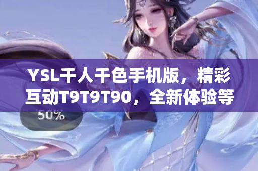 YSL千人千色手机版，精彩互动T9T9T90，全新体验等你来！