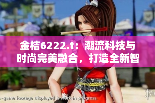金桔6222.t：潮流科技与时尚完美融合，打造全新智能时代