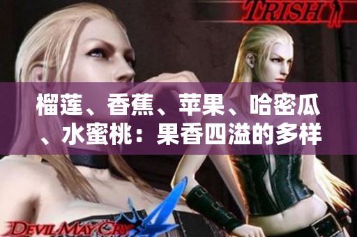 榴莲、香蕉、苹果、哈密瓜、水蜜桃：果香四溢的多样水果品种