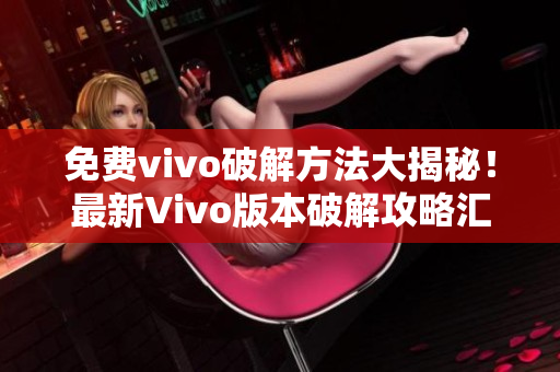 免费vivo破解方法大揭秘！最新Vivo版本破解攻略汇总