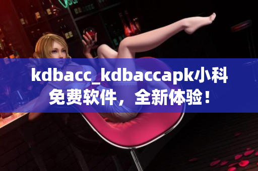 kdbacc_kdbaccapk小科免费软件，全新体验！