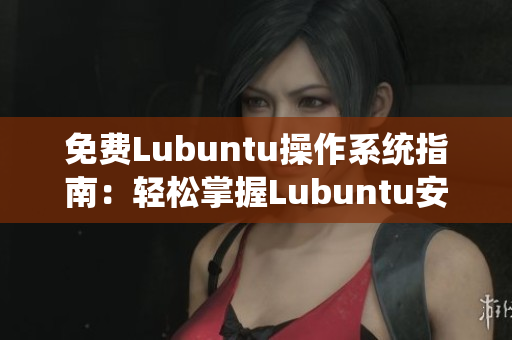 免费Lubuntu操作系统指南：轻松掌握Lubuntu安装和优化教程