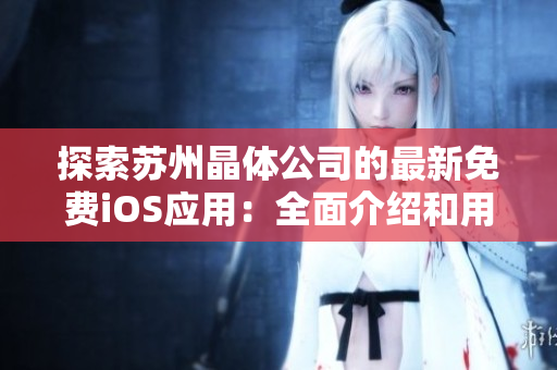 探索苏州晶体公司的最新免费iOS应用：全面介绍和用户体验分享
