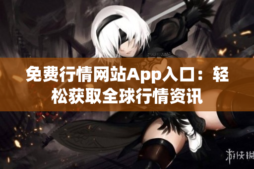 免费行情网站App入口：轻松获取全球行情资讯