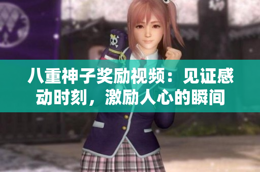 八重神子奖励视频：见证感动时刻，激励人心的瞬间