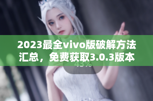 2023最全vivo版破解方法汇总，免费获取3.0.3版本破解技巧