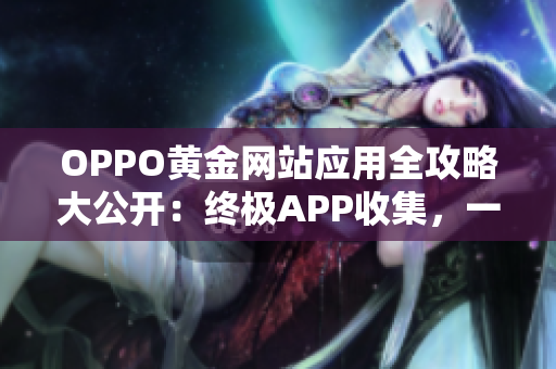 OPPO黄金网站应用全攻略大公开：终极APP收集，一键畅享不同体验