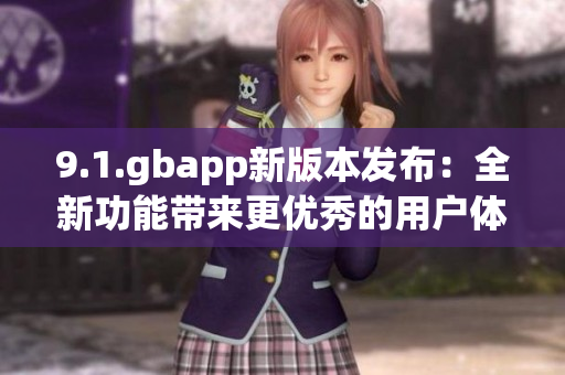 9.1.gbapp新版本发布：全新功能带来更优秀的用户体验