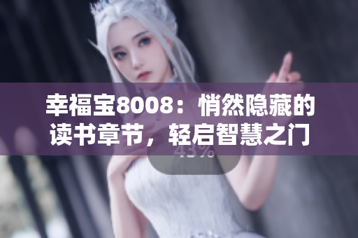 幸福宝8008：悄然隐藏的读书章节，轻启智慧之门