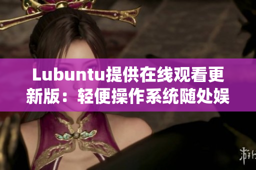 Lubuntu提供在线观看更新版：轻便操作系统随处娱乐