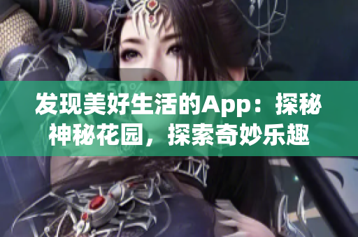 发现美好生活的App：探秘神秘花园，探索奇妙乐趣