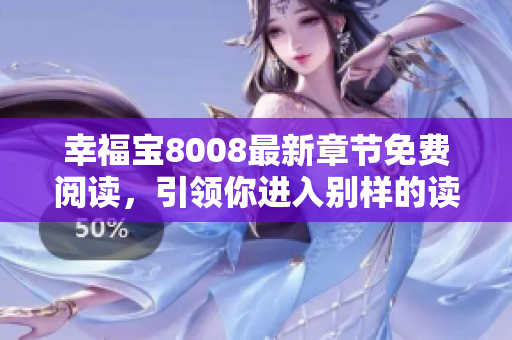 幸福宝8008最新章节免费阅读，引领你进入别样的读书时代