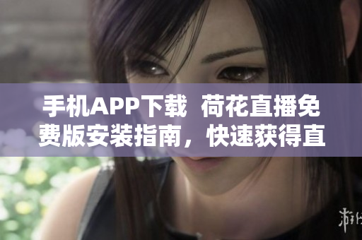 手机APP下载  荷花直播免费版安装指南，快速获得直播体验
