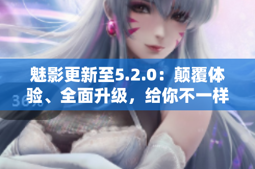 魅影更新至5.2.0：颠覆体验、全面升级，给你不一样的游戏乐趣