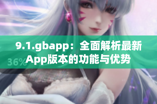 9.1.gbapp：全面解析最新App版本的功能与优势