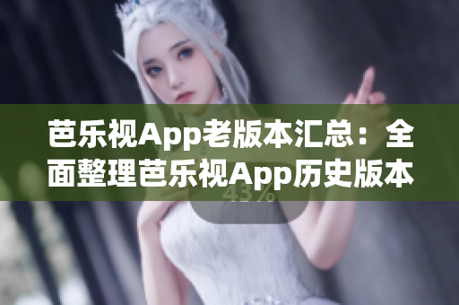 芭乐视App老版本汇总：全面整理芭乐视App历史版本下载指南