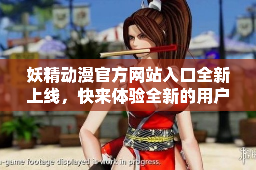 妖精动漫官方网站入口全新上线，快来体验全新的用户界面，踏入妖精世界。